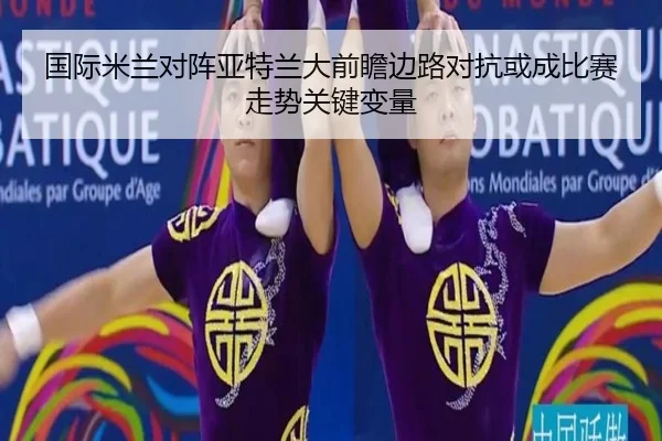 国际米兰对阵亚特兰大前瞻边路对抗或成比赛走势关键变量