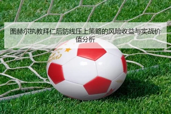 图赫尔执教拜仁后防线压上策略的风险收益与实战价值分析