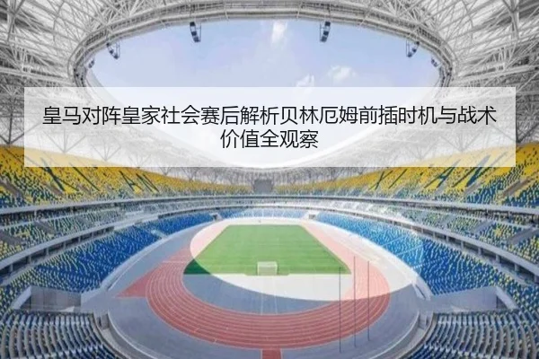 皇马对阵皇家社会赛后解析贝林厄姆前插时机与战术价值全观察