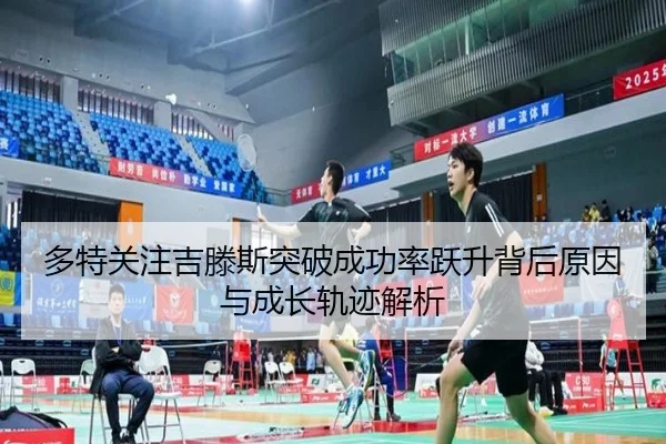 多特关注吉滕斯突破成功率跃升背后原因与成长轨迹解析
