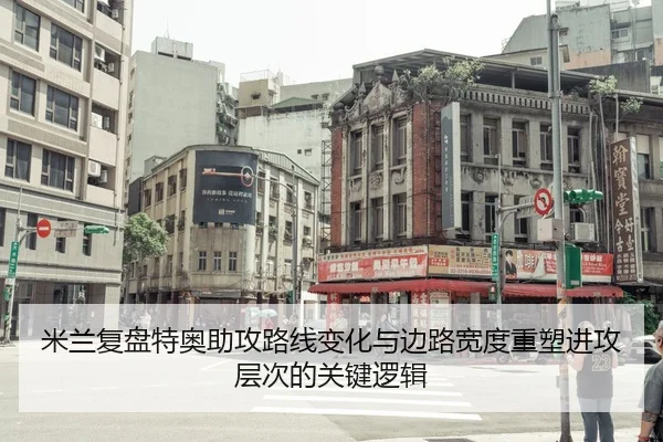 米兰复盘特奥助攻路线变化与边路宽度重塑进攻层次的关键逻辑
